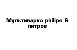 Мультиварка philips 6 литров